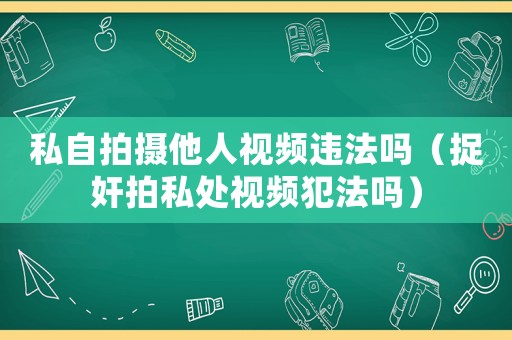 私自拍攝他人視頻違法嗎（捉奸拍私處視頻犯法嗎）