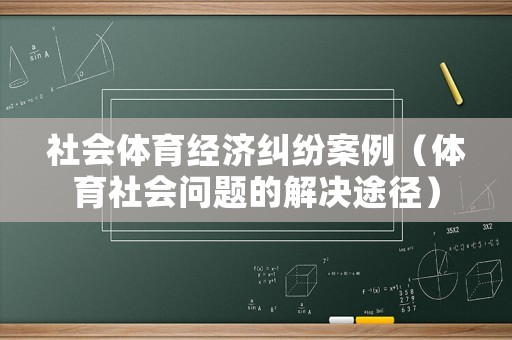 社會體育經濟糾紛案例（體育社會問題的解決途徑）