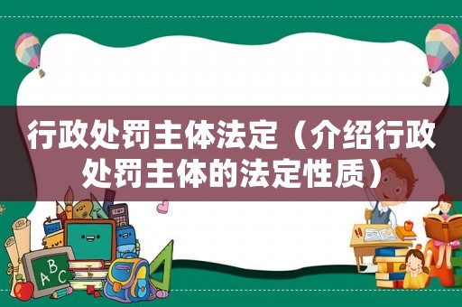 行政處罰主體法定（介紹行政處罰主體的法定性質）