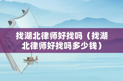 找湖北律師好找嗎（找湖北律師好找嗎多少錢）