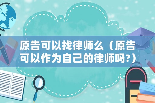 原告可以找律師么（原告可以作為自己的律師嗎?）