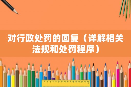 對行政處罰的回復（詳解相關法規和處罰程序）