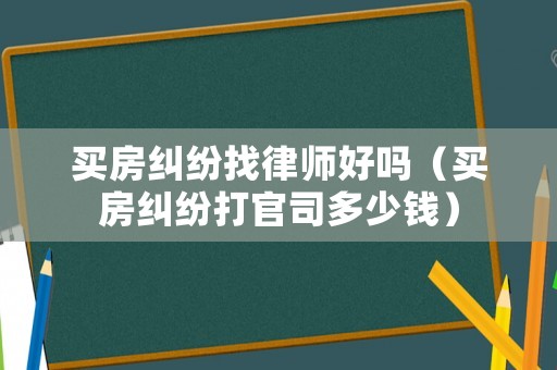 買房糾紛找律師好嗎（買房糾紛打官司多少錢）