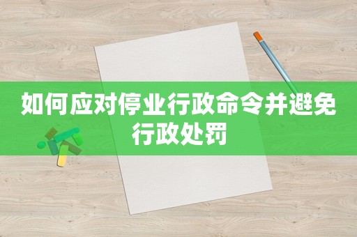 如何應對停業行政命令并避免行政處罰