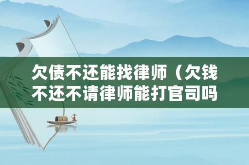 欠債不還能找律師（欠錢不還不請(qǐng)律師能打官司嗎）