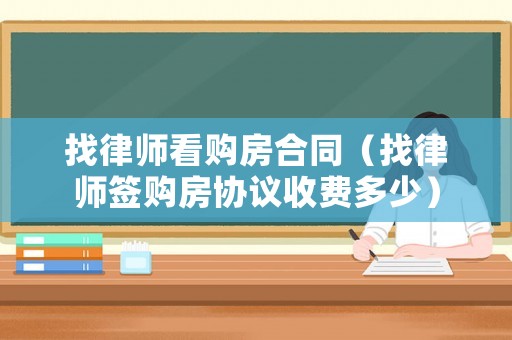 找律師看購房合同（找律師簽購房協議收費多少）