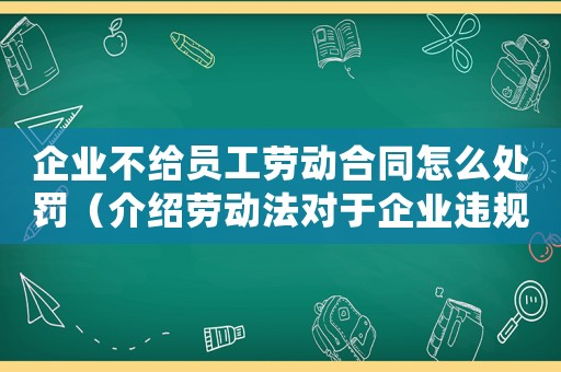 企業(yè)不給員工勞動合同怎么處罰（介紹勞動法對于企業(yè)違規(guī)行為的懲罰措施）