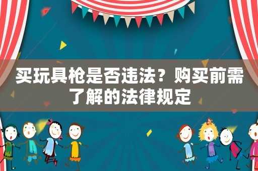 買玩具槍是否違法？購買前需了解的法律規定