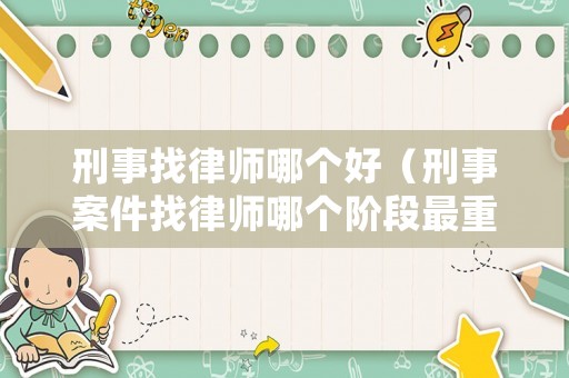 刑事找律師哪個好（刑事案件找律師哪個階段最重要）
