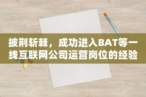 披荊斬棘，成功進入BAT等一線互聯(lián)網(wǎng)公司運營崗位的經(jīng)驗分享