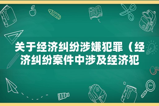 關于經濟糾紛涉嫌犯罪（經濟糾紛案件中涉及經濟犯罪嫌疑的規(guī)定）