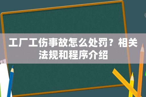 工廠工傷事故怎么處罰？相關法規和程序介紹