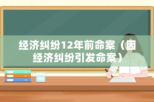 經濟糾紛12年前命案（因經濟糾紛引發命案）