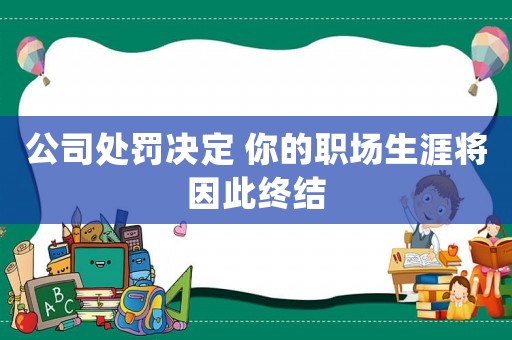 公司處罰決定 你的職場生涯將因此終結(jié)