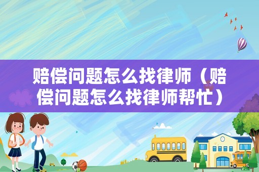 賠償問題怎么找律師（賠償問題怎么找律師幫忙）