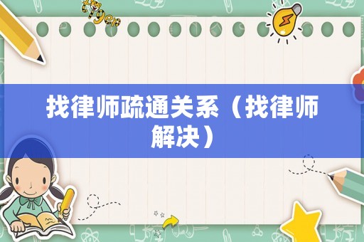 找律師疏通關(guān)系（找律師解決）