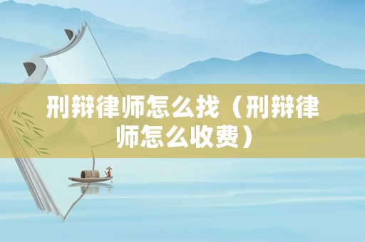 刑辯律師怎么找（刑辯律師怎么收費）