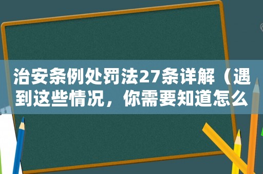 治安條例處罰法27條詳解（遇到這些情況，你需要知道怎么做）