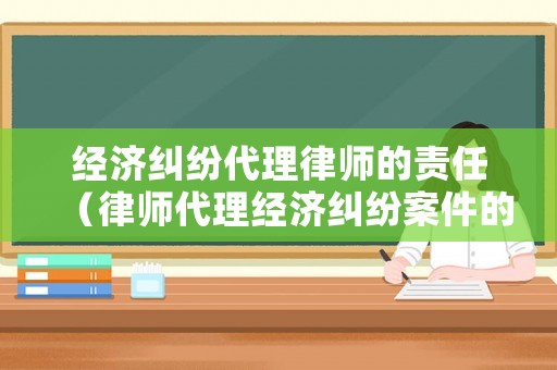 經(jīng)濟(jì)糾紛代理律師的責(zé)任（律師代理經(jīng)濟(jì)糾紛案件的費(fèi)用）