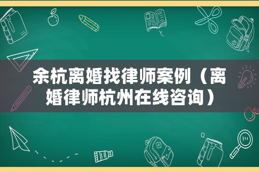 余杭離婚找律師案例（離婚律師杭州在線咨詢）