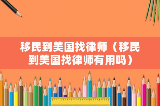 移民到美國找律師（移民到美國找律師有用嗎）