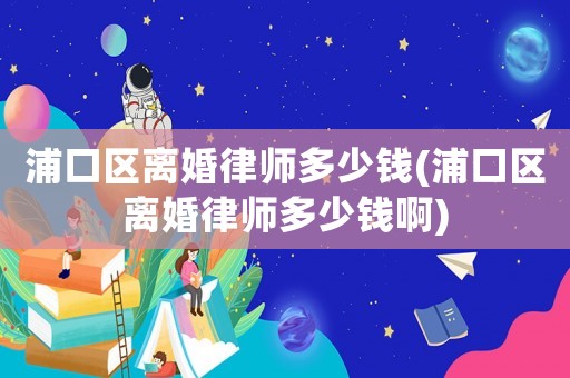 浦口區離婚律師多少錢(浦口區離婚律師多少錢啊)