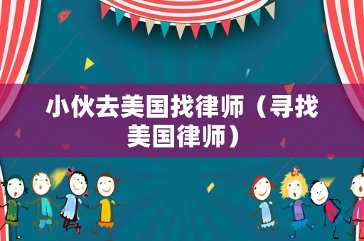 小伙去美國(guó)找律師（尋找美國(guó)律師）