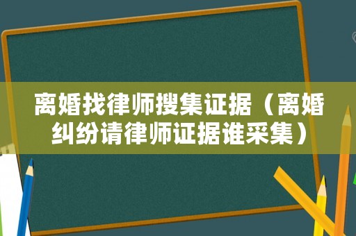 離婚找律師搜集證據（離婚糾紛請律師證據誰采集）