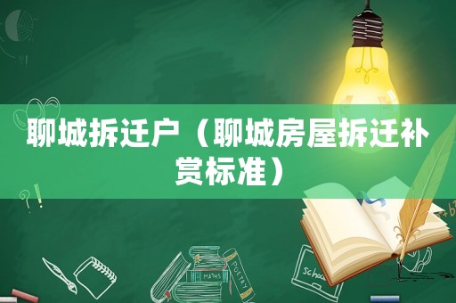 聊城拆遷戶（聊城房屋拆遷補賞標準）