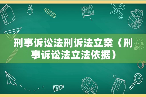 刑事訴訟法刑訴法立案（刑事訴訟法立法依據）