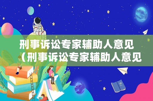 刑事訴訟專家輔助人意見(jiàn)（刑事訴訟專家輔助人意見(jiàn)建議）
