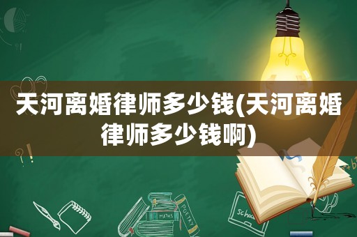 天河離婚律師多少錢(天河離婚律師多少錢啊)