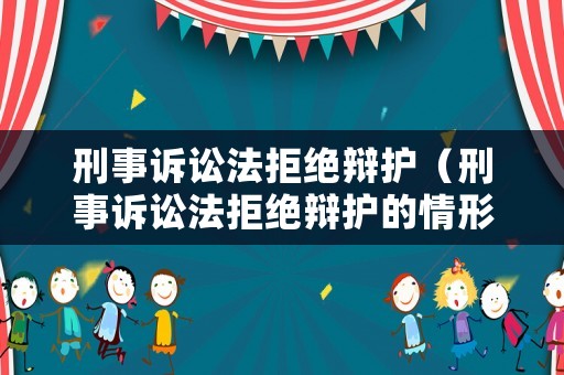 刑事訴訟法拒絕辯護(hù)（刑事訴訟法拒絕辯護(hù)的情形）
