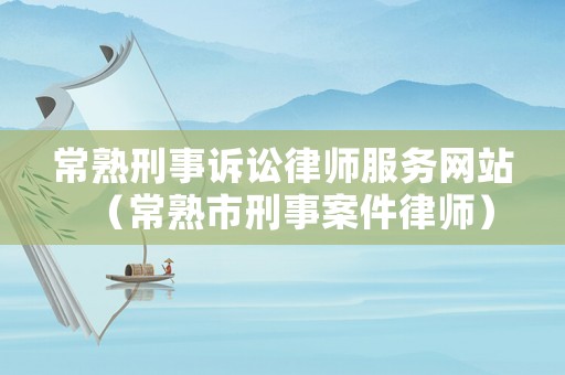 常熟刑事訴訟律師服務網站（常熟市刑事案件律師）