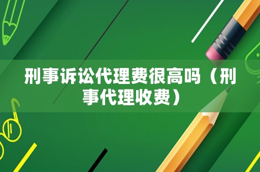 刑事訴訟代理費很高嗎（刑事代理收費）