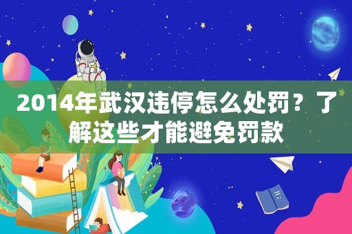 2014年武漢違停怎么處罰？了解這些才能避免罰款