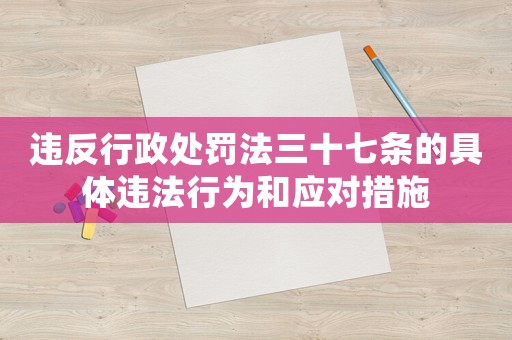 違反行政處罰法三十七條的具體違法行為和應(yīng)對(duì)措施