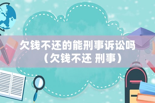 欠錢不還的能刑事訴訟嗎（欠錢不還 刑事）