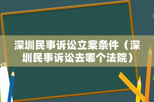 深圳民事訴訟立案條件（深圳民事訴訟去哪個法院）