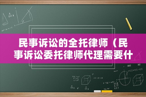 民事訴訟的全托律師（民事訴訟委托律師代理需要什么手續）