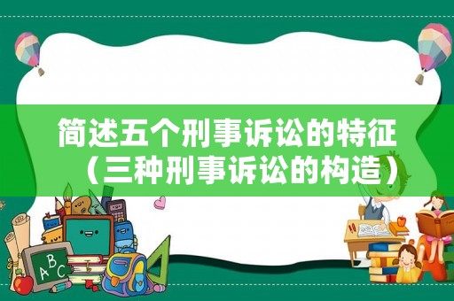簡述五個刑事訴訟的特征（三種刑事訴訟的構造）