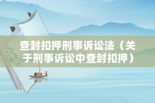 查封扣押刑事訴訟法（關(guān)于刑事訴訟中查封扣押）