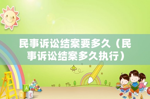 民事訴訟結(jié)案要多久（民事訴訟結(jié)案多久執(zhí)行）