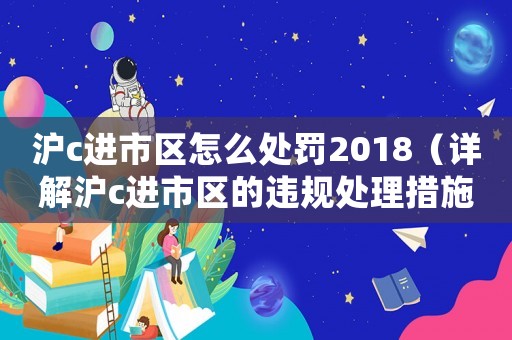 滬c進市區怎么處罰2018（詳解滬c進市區的違規處理措施）