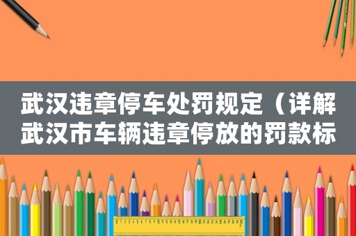 武漢違章停車處罰規定（詳解武漢市車輛違章停放的罰款標準）