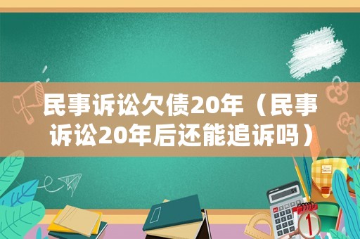 民事訴訟欠債20年（民事訴訟20年后還能追訴嗎）