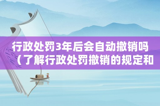 行政處罰3年后會自動撤銷嗎（了解行政處罰撤銷的規定和條件）