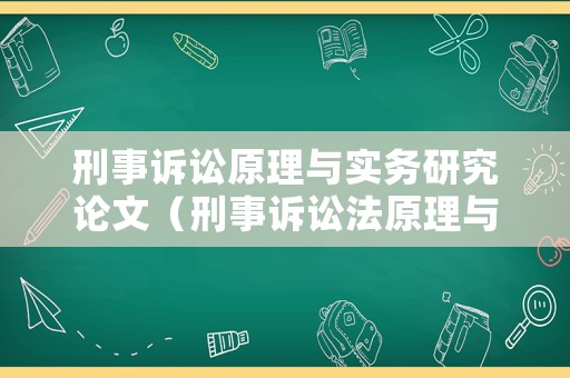 刑事訴訟原理與實(shí)務(wù)研究論文（刑事訴訟法原理與實(shí)務(wù)）