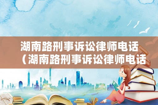 湖南路刑事訴訟律師電話（湖南路刑事訴訟律師電話號碼）