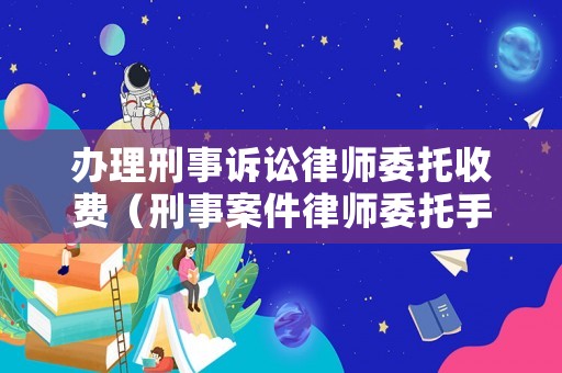 辦理刑事訴訟律師委托收費（刑事案件律師委托手續）